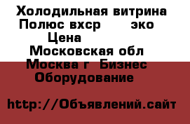  Холодильная витрина Полюс вхср -1,2 эко › Цена ­ 15 000 - Московская обл., Москва г. Бизнес » Оборудование   